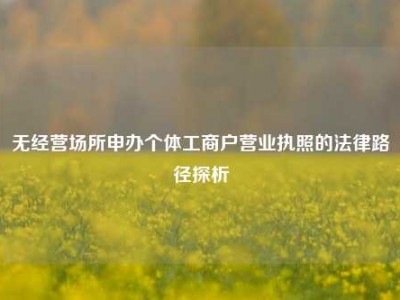 无经营场所申办个体工商户营业执照的法律路径探析