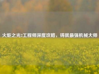 火炬之光2工程师深度攻略，铸就最强机械大师