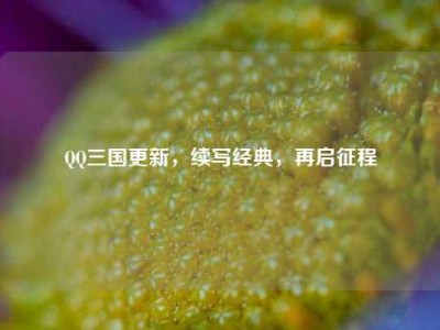 QQ三国更新，续写经典，再启征程