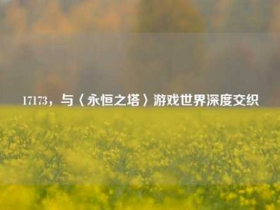 17173，与〈永恒之塔〉游戏世界深度交织