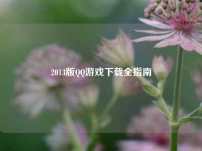2013版QQ游戏下载全指南