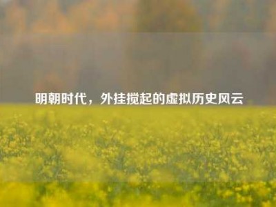 明朝时代，外挂搅起的虚拟历史风云